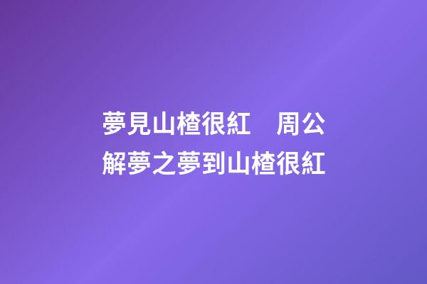 夢見山楂很紅　周公解夢之夢到山楂很紅